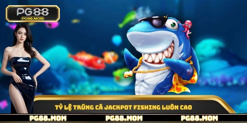 Tỷ lệ trúng cá Jackpot Fishing luôn cao