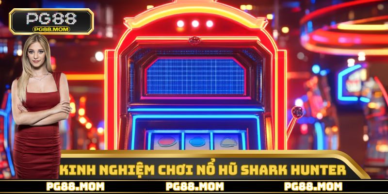 Kinh nghiệm chơi nổ hũ shark hunter chi tiết hàng đầu hiện nay